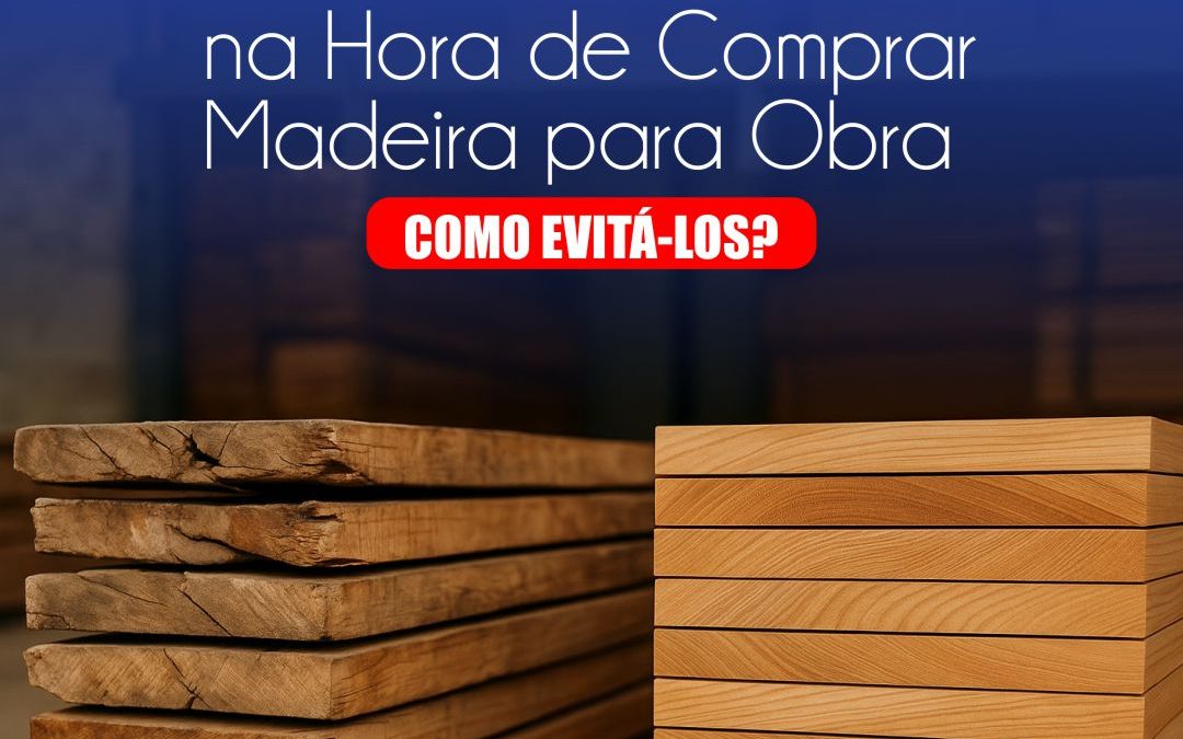 Principais Erros ao Comprar Madeira para Obra — e Como Evitá-los?